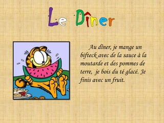 LeDîner      Au dîner, je mange un bifteck avec de la sauce à la moutarde et des pommes de terre,  je bois du té glacé. Je finis avec un fruit. 