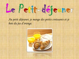 LePetit-déjeunerAupetitdéjeuner, jemangedespetits croissants etje bois du jus d’orange.