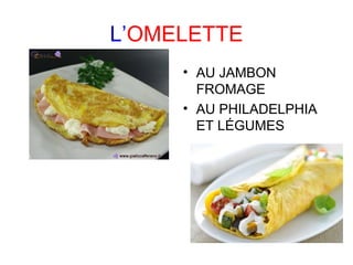L’OMELETTE
• AU JAMBON
FROMAGE
• AU PHILADELPHIA
ET LÉGUMES
 