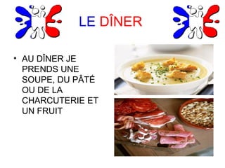 LE DÎNER
• AU DÎNER JE
PRENDS UNE
SOUPE, DU PÂTÉ
OU DE LA
CHARCUTERIE ET
UN FRUIT
 