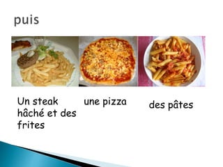 Un steak
hâché et des
frites
une pizza des pâtes