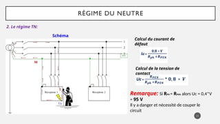 RÉGIME DU NEUTRE
2. Le régime TN:
11
Schéma
TN-C Calcul du courant de
défaut
Calcul de la tension de
contact
Remarque: Si RPH = RPEN alors Uc = 0,4*V
= 95 V
Il y a danger et nécessité de couper le
circuit
 
