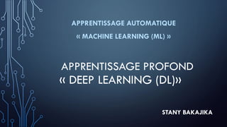 APPRENTISSAGE PROFOND
« DEEP LEARNING (DL)»
APPRENTISSAGE AUTOMATIQUE
« MACHINE LEARNING (ML) »
STANY BAKAJIKA
 