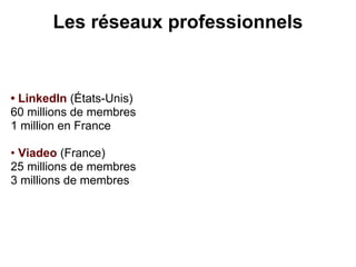 Les réseaux professionnels


• LinkedIn (États-Unis)
60 millions de membres
1 million en France

• Viadeo (France)
25 millions de membres
3 millions de membres
 