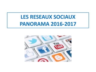LES RESEAUX SOCIAUX
PANORAMA 2016-2017
 