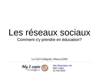 Les réseaux sociaux Comment s'y prendre en éducation? http://blog.lijour.net   Marc Lijour 12 mai 2010 La Cité Collégiale, Ottawa (ON) 