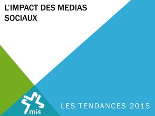 L’IMPACT DES MEDIAS
SOCIAUX
LES TENDANCES 2015
 