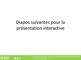 Diapos suivantes pour la
présentation interactive




        Les réseaux sociaux numériques en recherche. Pascal Aventuri...