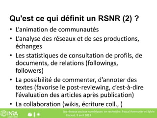 Qu'est ce qui définit un RSNR (2) ?
• L’animation de communautés
• L’analyse des réseaux et de ses productions,
  échanges...