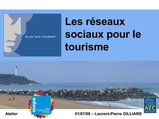 Atelier 01/07/08 – Laurent-Pierre GILLIARD Les réseaux sociaux pour le tourisme 