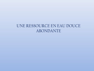 UNE RESSOURCE EN EAU DOUCE
ABONDANTE
 