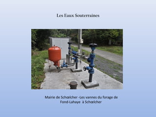 Les Eaux Souterraines
Mairie de Schœlcher -Les vannes du forage de
Fond-Lahaye à Schœlcher
 