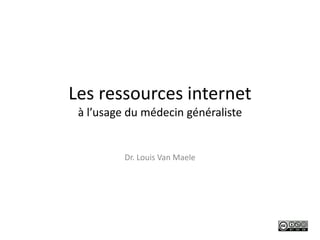 Les ressources internet
à l’usage du médecin généraliste
Dr. Louis Van Maele
 
