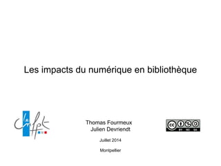 Les impacts du numérique en bibliothèque
Thomas Fourmeux
Julien Devriendt
Juillet 2014
Montpellier
 