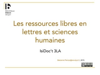 Les ressources libres en
lettres et sciences
humaines
IsiDoc’t 3LA
Marianne.Pernoo@ens-lyon.fr, 2015
 