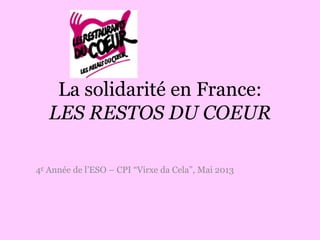 La solidarité en France:
LES RESTOS DU COEUR
4e Année de l’ESO – CPI “Virxe da Cela”, Mai 2013
 