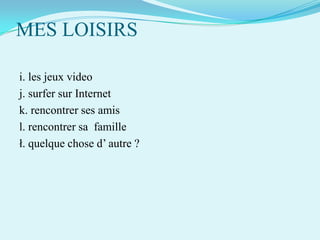 MES LOISIRS
i. les jeux video
j. surfer sur Internet
k. rencontrer ses amis
l. rencontrer sa famille
ł. quelque chose d’ autre ?

 
