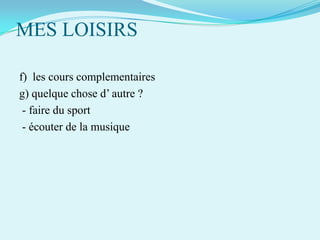 MES LOISIRS
f) les cours complementaires
g) quelque chose d’ autre ?
- faire du sport
- écouter de la musique

 