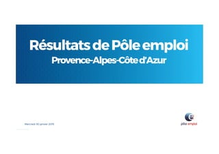 RésultatsdePôleemploi
Provence-Alpes-Côted’Azur
Mercredi 30 janvier 2019
 