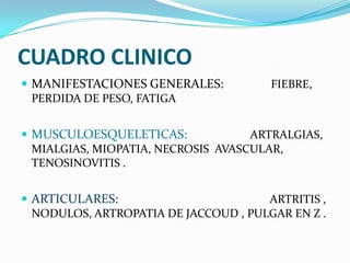 CUADRO CLINICO
 MANIFESTACIONES GENERALES:           FIEBRE,
  PERDIDA DE PESO, FATIGA


 MUSCULOESQUELETICAS:          ...