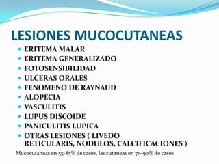 LESIONES MUCOCUTANEAS
   ERITEMA MALAR
   ERITEMA GENERALIZADO
   FOTOSENSIBILIDAD
   ULCERAS ORALES
   FENOMENO DE R...