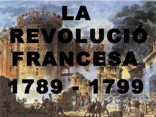 LA
REVOLUCIÓ
FRANCESA
1789 - 1799
 