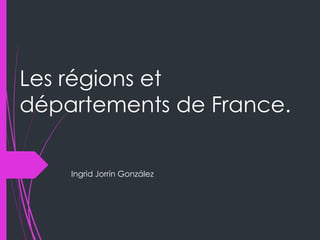 Les régions et
départements de France.
Ingrid Jorrín González
 