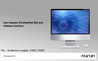 Les risques d’entreprise liés aux réseaux sociaux 18 octobre 2010 Par :  Guillaume Langlois, CISM, CISSP 
