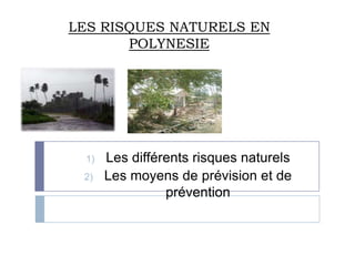 LES RISQUES NATURELS EN
       POLYNESIE




 1)   Les différents risques naturels
 2)   Les moyens de prévision et de
                prévention
 