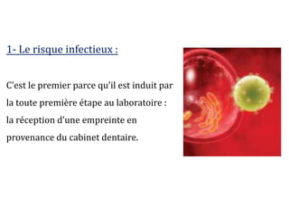 1- Le risque infectieux :
C’est le premier parce qu’il est induit par
la toute première étape au laboratoire :
la réception d’une empreinte en
provenance du cabinet dentaire.
 