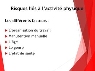 Risques liés à l’activité physique
Les différents facteurs :
 L’organisation du travail
 Manutention manuelle
 L’âge
 Le genre
 L’état de santé
 