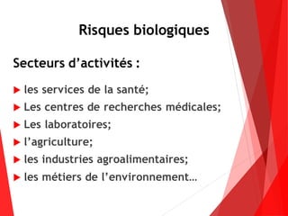 Risques biologiques
Secteurs d’activités :
 les services de la santé;
 Les centres de recherches médicales;
 Les laboratoires;
 l’agriculture;
 les industries agroalimentaires;
 les métiers de l’environnement…
 
