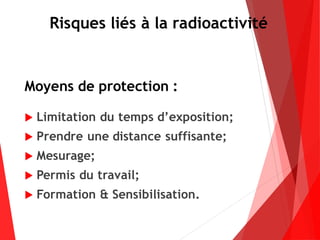 Risques liés à la radioactivité
Moyens de protection :
 Limitation du temps d’exposition;
 Prendre une distance suffisante;
 Mesurage;
 Permis du travail;
 Formation & Sensibilisation.
 