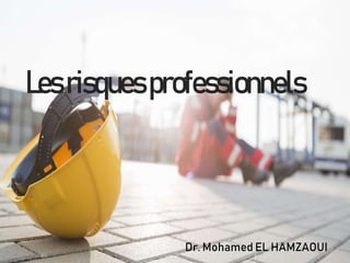 Lesrisquesprofessionnels
Dr. Mohamed EL HAMZAOUI
 