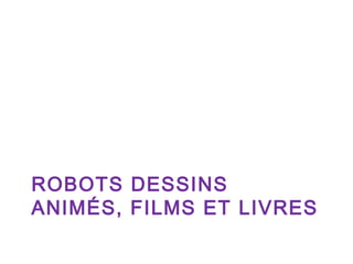 ROBOTS DESSINS
ANIMÉS, FILMS ET LIVRES

 