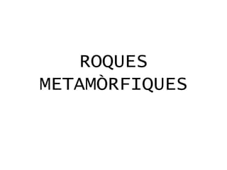 ROQUES
METAMÒRFIQUES
 