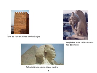 8
Esfinx i piràmide egípcia feta de calcària
Gàrgola de Notre Dame de París
feta de calcària
Torre del Forn a Càceres coberta d'argila
 