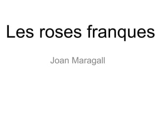 Les roses franques
     Joan Maragall
 