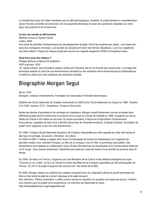 Le résultat tient plus de l’objet manifeste que du défi technologique, toutefois, le projet permet un compréhension 
assez fine des procédés de production de nos appareils électrique et pose des questions originales sur notre 
façon de produire et de consommer. 
Le tour du monde en 80 hommes 
Mathieu Leroux et Sylvain Darnil 
Lattes, 2005 
Une série de portraits d'entrepreneurs du développement durable. Parmi les expériences citées : une rizière bio. 
dans les montagnes chinoises, une société de biocarburant dans des fermes népalaises. Loin d’un angélisme 
trop bienveillant, l’impact de chaque projet est soumis aux regards exigeants d’ONG et d’experts locaux. 
 
Quel futur pour les métaux ? 
Philippe Bihouix et Benoît de Guillebon 
EDP sciences, 2010 
Un “guide critique” des principaux métaux utilisé par l’industrie axé sur la finitude des ressources. L’ouvrage très 
technique adopte un point de vue étonnamment sensible sur les solutions macro­économiques et philosophique 
à mettre en place pour des politiques de production durable. 
 
Biographie Morgan Segui
 
Né en 1978 
Designer, créateur d’événements, Fondateur de l’association Fairtrade Electronique. 
  
Diplômé de l’Ecole Nationale de Création Industrielle en 2005 et de l’Ecole Nationale du Cirque en 1998. Titulaire 
d’un CAP, monteur CTS : Chapiteaux, Tentes et Structures 
 
Après des études d’acrobatie et de montage de chapiteaux, Morgan travail brièvement comme acrobate dans 
différents projets dont la cérémonie d’ouverture de la coupe du monde de football en 1998. Suspendu au toit du 
Stade de France à 45 mètres du sol avec 32 autres acrobates, il découvre l’organisation d’événements 
hors­normes, capables de faire vivre à 80.000 personnes de vibrantes émotions. Il décide d’étudier “la création de 
projet” pour organiser à son tour des événements. 
 
En 1998, il intègre l’Ecole Nationale Supérieur de Création Industrielle pour être capable de créer des temps et 
des lieux de partage, de savoirs, d’émotion, de culture. 
En 2002 et 2003, Il réalise 2 stages de 6 mois à l’ambassade de France du Kazakhstan où il organise les 
grandes rendez vous culturels Français. La fête de la musique, Lire en Fête, le printemps des poètes. Ces 
événements sont réalisés en collaboration avec l’Ecole d'Architecture du Kazakhstan et le Conservatoire National. 
Un fil rouge : Que chaque événement “éphémère par essence” pose les bases d’une activité qui perdure dans le 
temps. 
 
En 2004, de retour en France, il organise pour les Ministère de la Culture et les Affaires étrangères le projet 
“Comme s’y on y était”, un tour du monde en direct des fêtes de la musique organisées par les ambassades de 
France.  En 2013, le projet à toujours lieu sous le nom “les échos de la fête”. 
 
En 2005, Morgan obtient son diplôme de créateur industriel avec son dispositif culturel et sportif permettant de 
faire un lien entre la salle de concert classique et la salle de sport. 
Son mémoire : Fête(s) autrement. La fête comme remise en question du quotidien est salué par le jury. Il obtient 
une mention pour la qualité de la soutenance. Le mémoire est disponible en ligne : 
http://fairtradeelectronic.org/images/fete.pdf 
14 
 