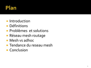  Introduction
 Définitions
 Problèmes et solutions
 Réseau mesh routage
 Mesh vs adhoc
 Tendance du reseau mesh
 Conclusion
2
 