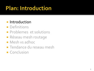  Introduction
 Definitions
 Problemes et solutions
 Réseau mesh routage
 Mesh vs adhoc
 Tendance du reseau mesh
 Conclusion
3
 