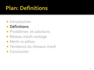  Introduction
 Définitions
 Problèmes et solutions
 Réseau mesh routage
 Mesh vs adhoc
 Tendance du réseaux mesh
 Conclusion
5
 