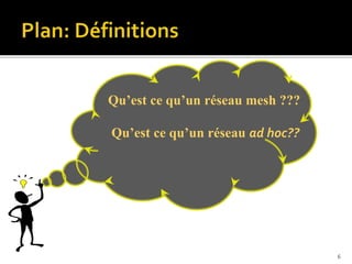 Qu’est ce qu’un réseau mesh ???
Qu’est ce qu’un réseau ad hoc??
6
 