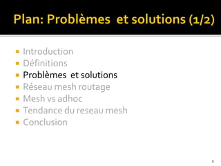  Introduction
 Définitions
 Problèmes et solutions
 Réseau mesh routage
 Mesh vs adhoc
 Tendance du reseau mesh
 Conclusion
8
 