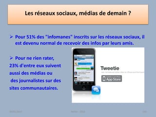 Les réseaux sociaux, médias de demain ?
 Pour 51% des "infomanes" inscrits sur les réseaux sociaux, il
est devenu normal de recevoir des infos par leurs amis.
 Pour ne rien rater,
23% d'entre eux suivent
aussi des médias ou
des journalistes sur des
sites communautaires.
Atelier - 2010 14230/01/2015
 