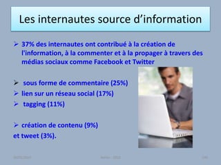 Les internautes source d’information
 37% des internautes ont contribué à la création de
l'information, à la commenter et à la propager à travers des
médias sociaux comme Facebook et Twitter
 sous forme de commentaire (25%)
 lien sur un réseau social (17%)
 tagging (11%)
 création de contenu (9%)
et tweet (3%).
Atelier - 2010 14330/01/2015
 