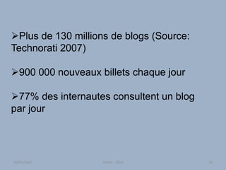 Atelier - 2010 29
Plus de 130 millions de blogs (Source:
Technorati 2007)
900 000 nouveaux billets chaque jour
77% des internautes consultent un blog
par jour
30/01/2015
 
