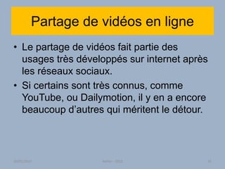 Partage de vidéos en ligne
• Le partage de vidéos fait partie des
usages très développés sur internet après
les réseaux sociaux.
• Si certains sont très connus, comme
YouTube, ou Dailymotion, il y en a encore
beaucoup d’autres qui méritent le détour.
30/01/2015 Atelier - 2010 35
 