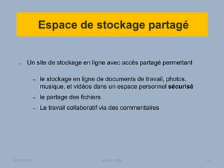 Espace de stockage partagé
● Un site de stockage en ligne avec accès partagé permettant
– le stockage en ligne de documents de travail, photos,
musique, et vidéos dans un espace personnel sécurisé
– le partage des fichiers
– Le travail collaboratif via des commentaires
30/01/2015 Atelier - 2010 47
 