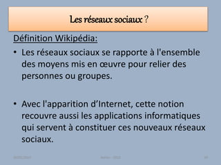 Les réseaux sociaux ?
Définition Wikipédia:
• Les réseaux sociaux se rapporte à l'ensemble
des moyens mis en œuvre pour relier des
personnes ou groupes.
• Avec l'apparition d’Internet, cette notion
recouvre aussi les applications informatiques
qui servent à constituer ces nouveaux réseaux
sociaux.
30/01/2015 Atelier - 2010 59
 